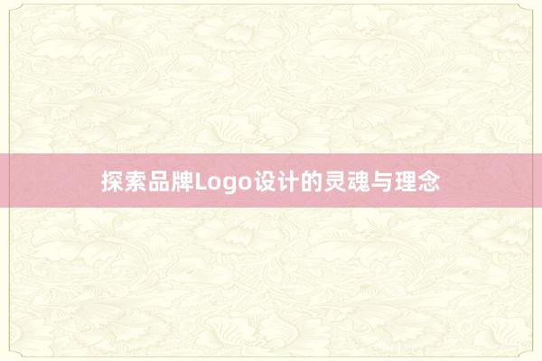 探索品牌Logo设计的灵魂与理念